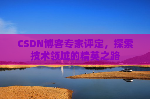 CSDN博客专家评定，探索技术领域的精英之路